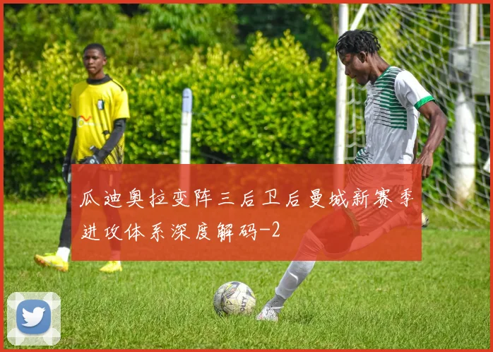 瓜迪奥拉变阵三后卫后曼城新赛季进攻体系深度解码