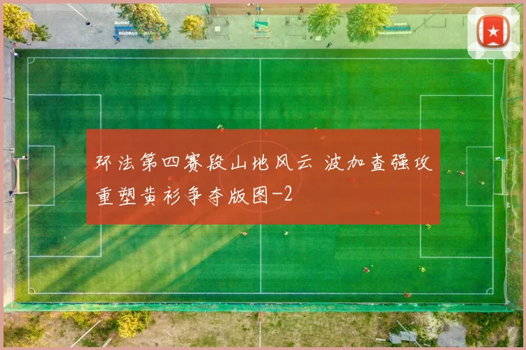 环法第四赛段山地风云 波加查强攻重塑黄衫争夺版图