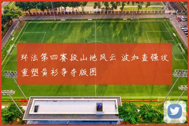 环法第四赛段山地风云 波加查强攻重塑黄衫争夺版图