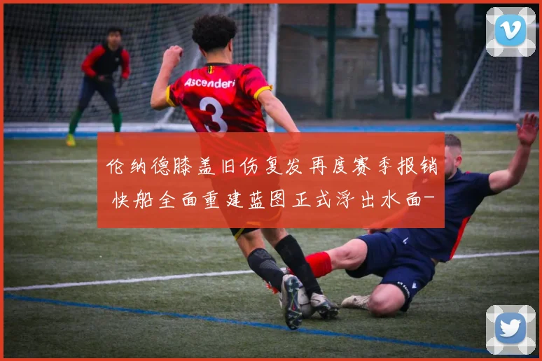 伦纳德膝盖旧伤复发再度赛季报销 快船全面重建蓝图正式浮出水面