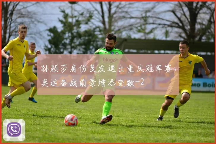 孙颖莎肩伤复发退出重庆冠军赛,奥运备战前景增添变数